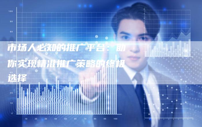 市场人必知的推广平台：助你实现精准推广策略的终极选择-夫唯发布外链网
