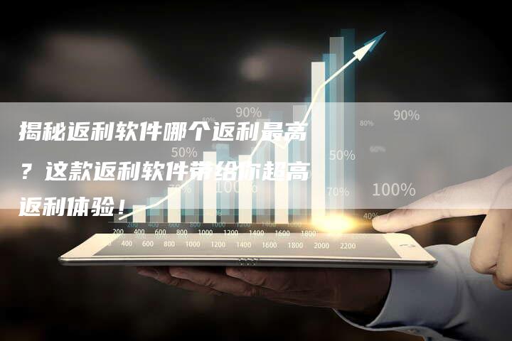揭秘返利软件哪个返利最高？这款返利软件带给你超高返利体验！-夫唯发布外链网