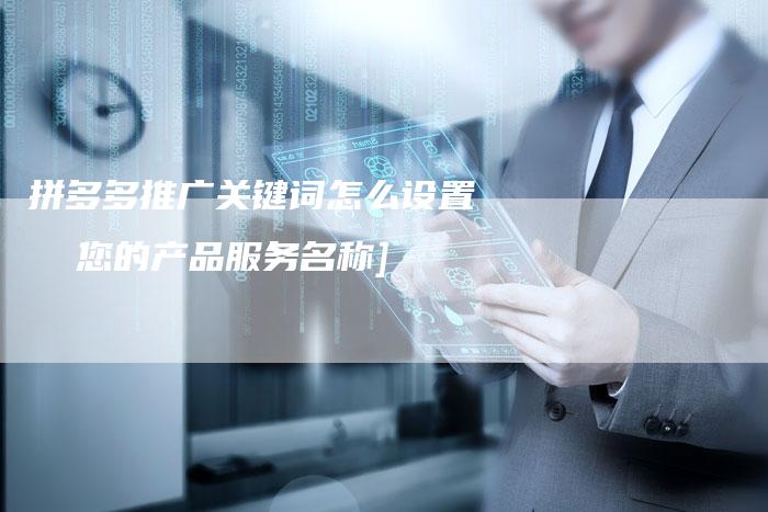 拼多多推广关键词怎么设置  您的产品服务名称]