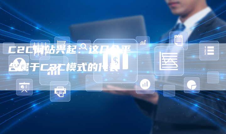 C2C网站兴起：这几个平台属于C2C模式的代表-夫唯发布外链网