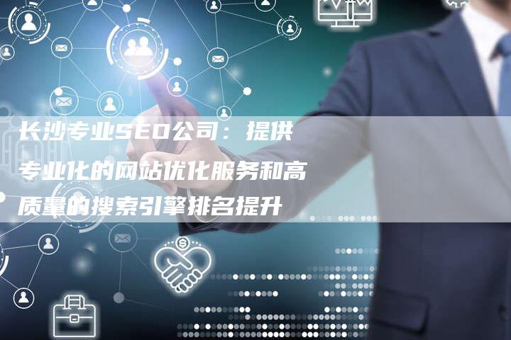 长沙专业SEO公司：提供专业化的网站优化服务和高质量的搜索引擎排名提升-夫唯发布外链网