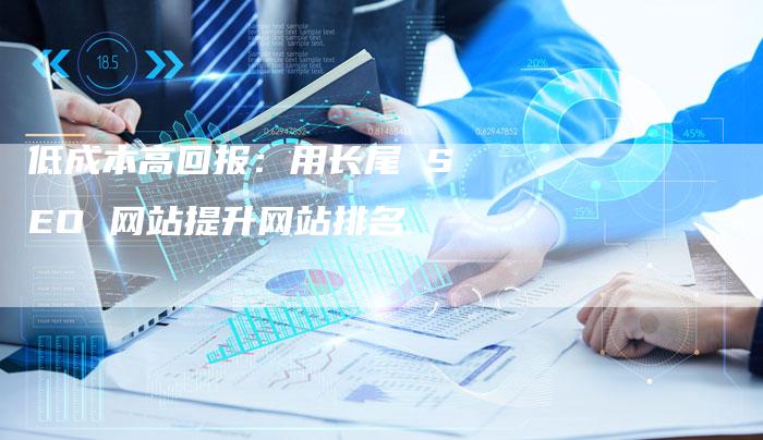 低成本高回报：用长尾 SEO 网站提升网站排名-夫唯发布外链网