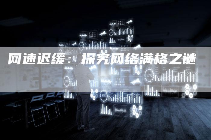 网速迟缓：探究网络满格之谜-夫唯发布外链网