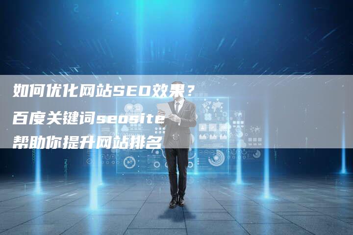 如何优化网站SEO效果？百度关键词seosite帮助你提升网站排名