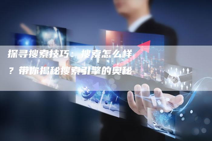 探寻搜索技巧：搜索怎么样？带你揭秘搜索引擎的奥秘