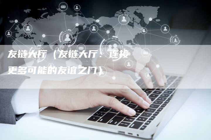 友链大厅（友链大厅：连接更多可能的友谊之门）-夫唯发布外链网