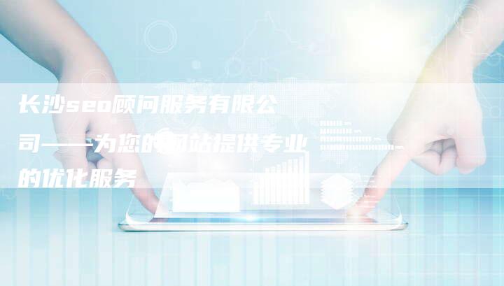 长沙seo顾问服务有限公司——为您的网站提供专业的优化服务-夫唯发布外链网