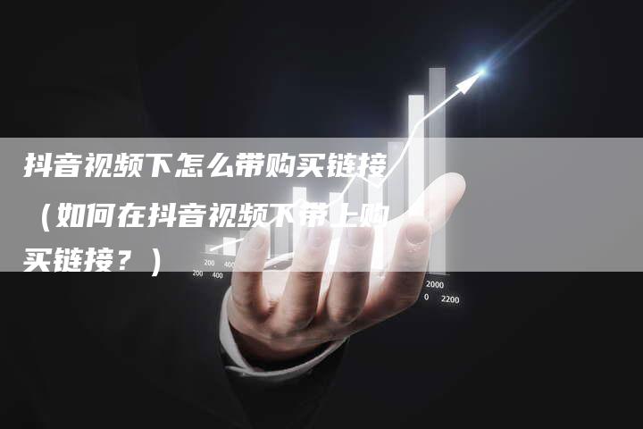 抖音视频下怎么带购买链接（如何在抖音视频下带上购买链接？）-夫唯发布外链网