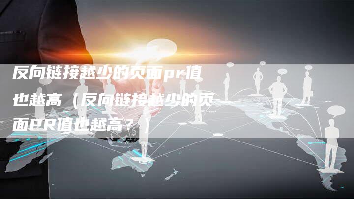 反向链接越少的页面pr值也越高（反向链接越少的页面PR值也越高？）-夫唯发布外链网