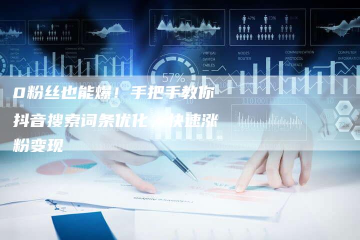 0粉丝也能爆！手把手教你抖音搜索词条优化，快速涨粉变现-夫唯发布外链网