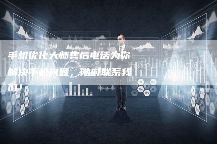 手机优化大师售后电话为你解决手机问题，随时联系我们！-夫唯发布外链网