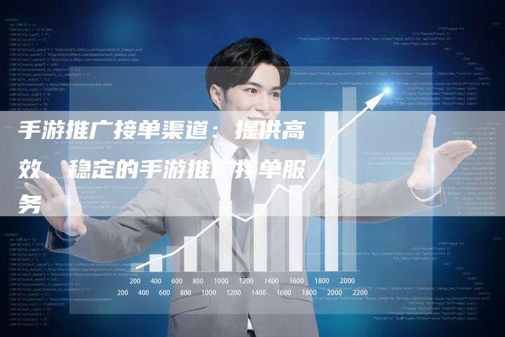 手游推广接单渠道：提供高效、稳定的手游推广接单服务-夫唯发布外链网