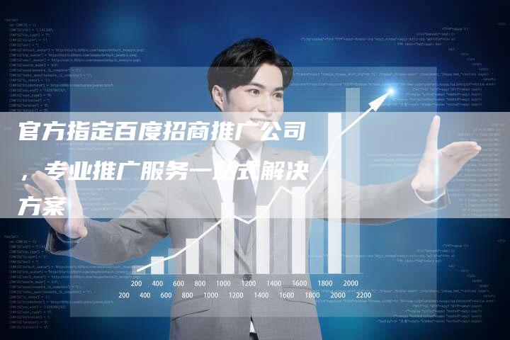 官方指定百度招商推广公司，专业推广服务一站式解决方案