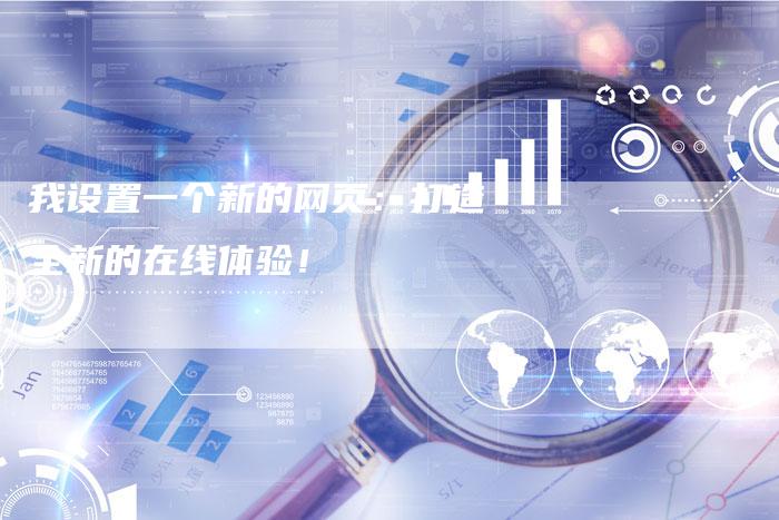 我设置一个新的网页：打造全新的在线体验！