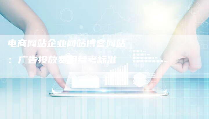 电商网站企业网站博客网站：广告投放费用参考标准