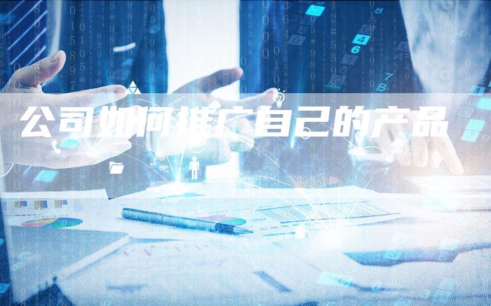 公司如何推广自己的产品-夫唯发布外链网