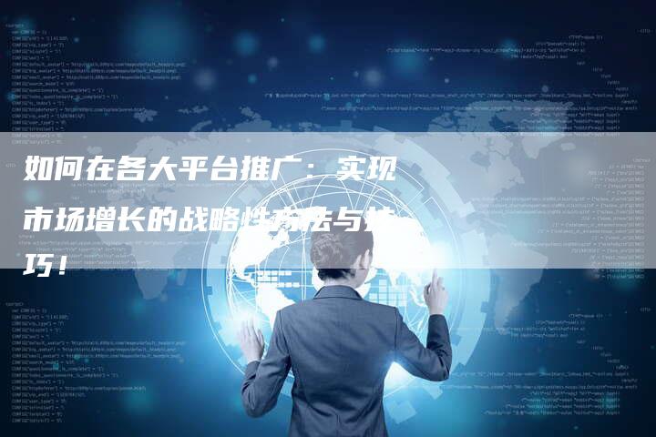 如何在各大平台推广：实现市场增长的战略性方法与技巧！-夫唯发布外链网