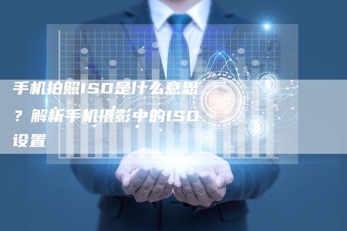 手机拍照ISO是什么意思？解析手机摄影中的ISO设置-夫唯发布外链网