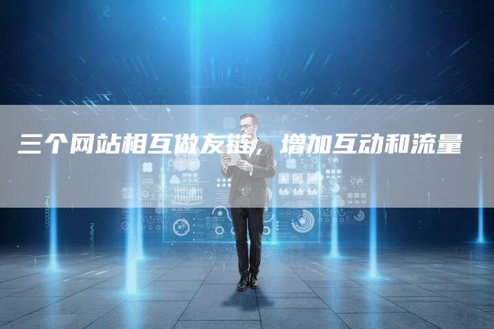 三个网站相互做友链，增加互动和流量