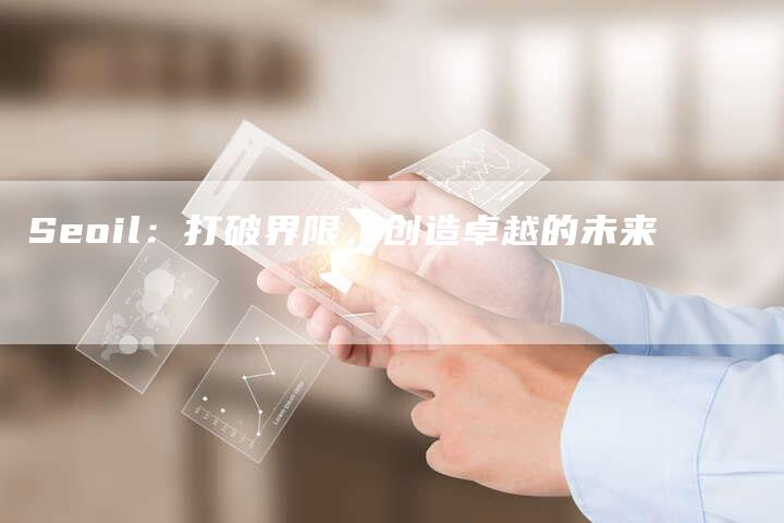 Seoil：打破界限，创造卓越的未来-夫唯发布外链网