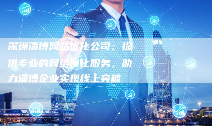 深圳淄博网站优化公司：提供专业的网络优化服务，助力淄博企业实现线上突破