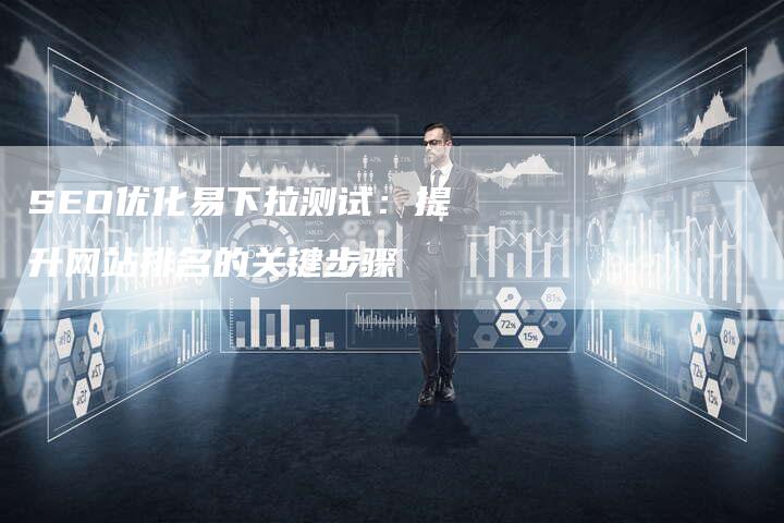 SEO优化易下拉测试：提升网站排名的关键步骤