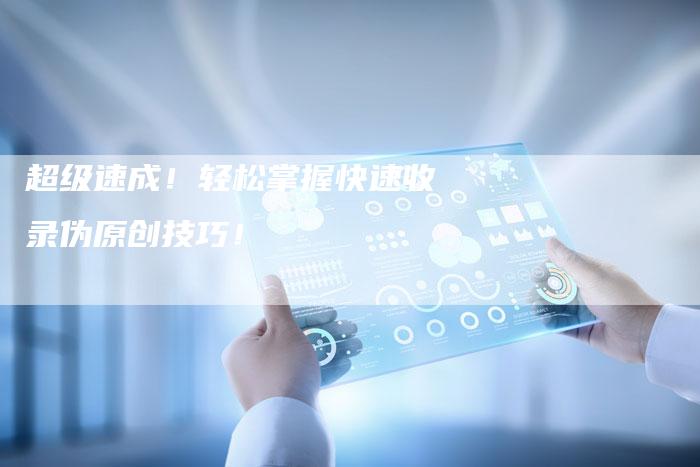 超级速成！轻松掌握快速收录伪原创技巧！-夫唯发布外链网