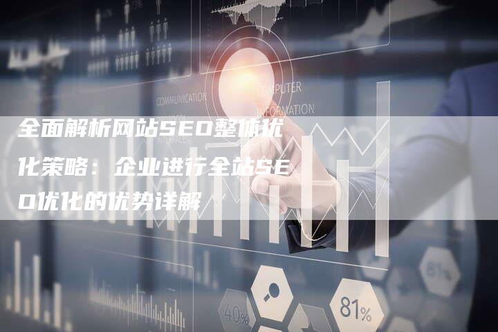 全面解析网站SEO整体优化策略：企业进行全站SEO优化的优势详解-夫唯发布外链网