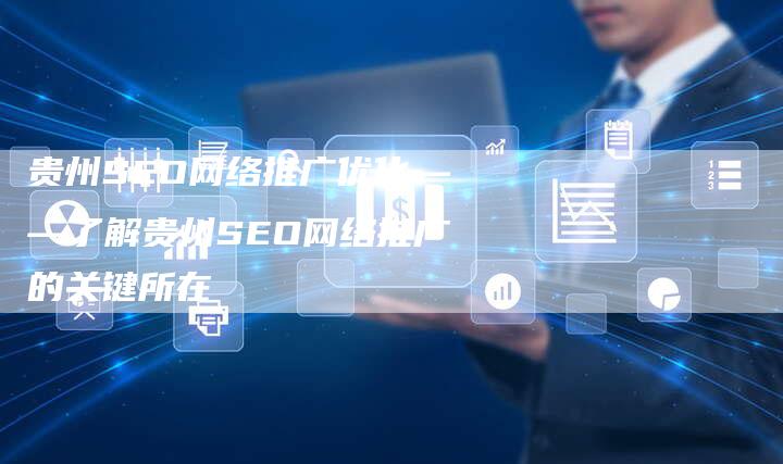 贵州SEO网络推广优化——了解贵州SEO网络推广的关键所在-夫唯发布外链网