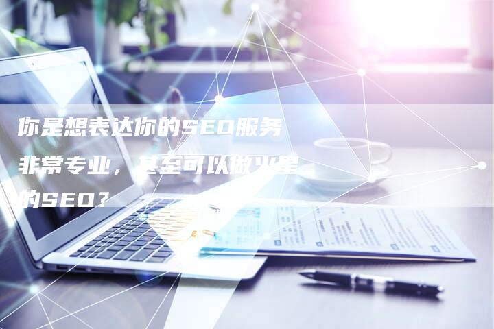 你是想表达你的SEO服务非常专业，甚至可以做火星的SEO？-夫唯发布外链网