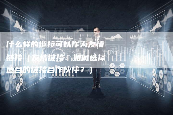 什么样的链接可以作为友情链接（友情链接：如何选择适合的链接合作伙伴？）