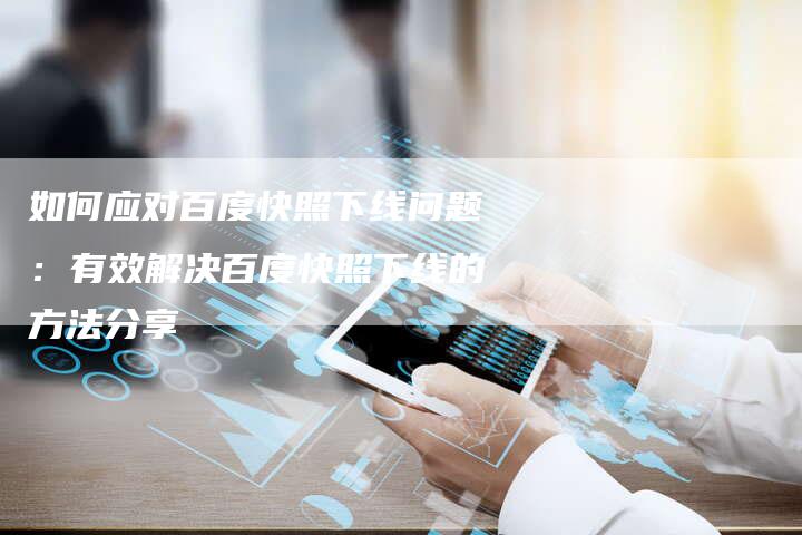 如何应对百度快照下线问题：有效解决百度快照下线的方法分享-夫唯发布外链网