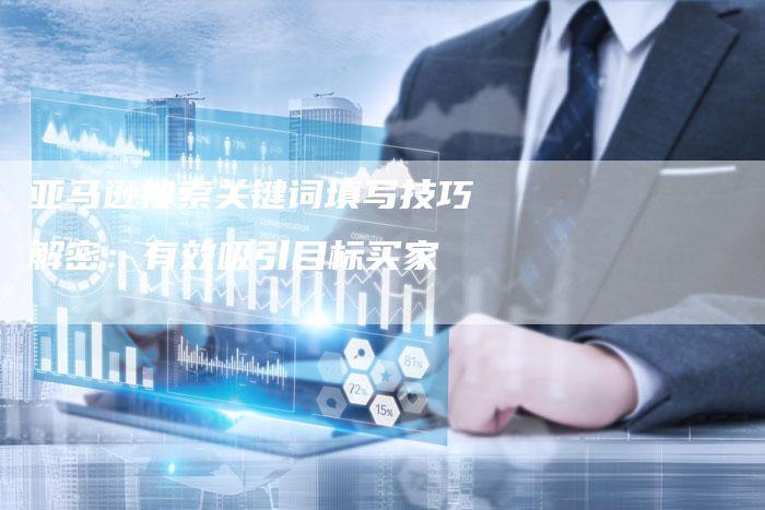 亚马逊搜索关键词填写技巧解密：有效吸引目标买家-夫唯发布外链网