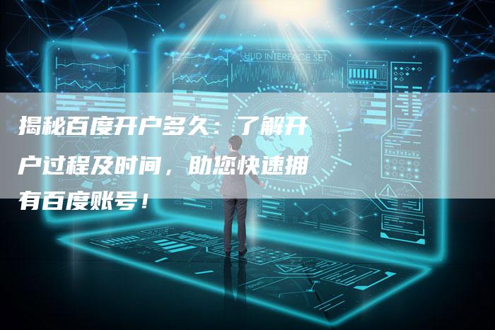 揭秘百度开户多久：了解开户过程及时间，助您快速拥有百度账号！