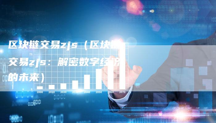 区块链交易zjs（区块链交易zjs：解密数字经济的未来）