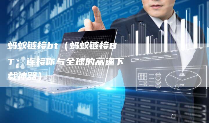 蚂蚁链接bt（蚂蚁链接BT：连接你与全球的高速下载神器）-夫唯发布外链网