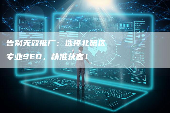 告别无效推广：选择北碚区专业SEO，精准获客！-夫唯发布外链网