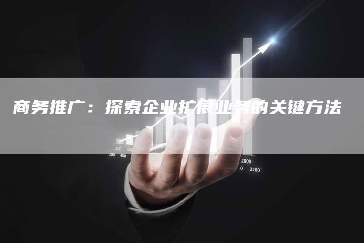 商务推广：探索企业扩展业务的关键方法-夫唯发布外链网