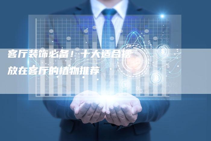 客厅装饰必备！十大适合摆放在客厅的植物推荐-夫唯发布外链网
