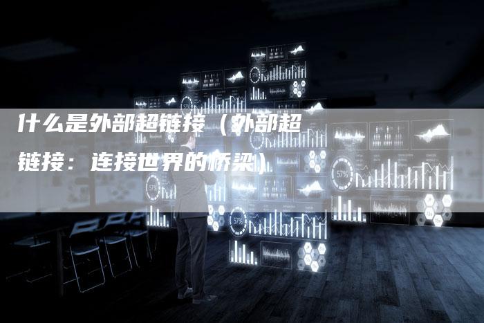 什么是外部超链接（外部超链接：连接世界的桥梁）