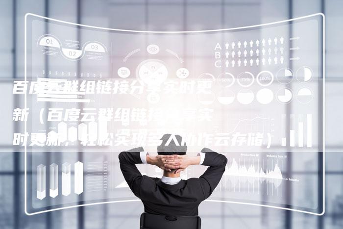 百度云群组链接分享实时更新（百度云群组链接分享实时更新，轻松实现多人协作云存储）