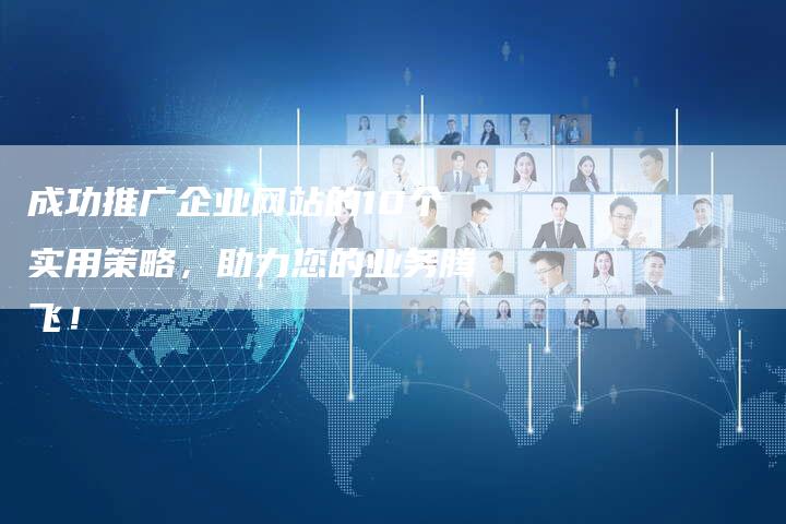 成功推广企业网站的10个实用策略，助力您的业务腾飞！-夫唯发布外链网