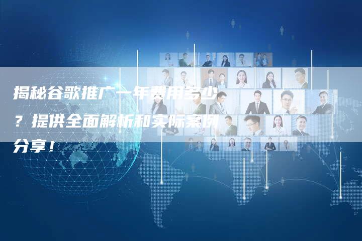 揭秘谷歌推广一年费用多少？提供全面解析和实际案例分享！-夫唯发布外链网