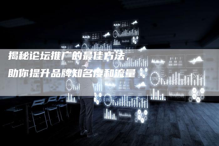 揭秘论坛推广的最佳方法，助你提升品牌知名度和流量