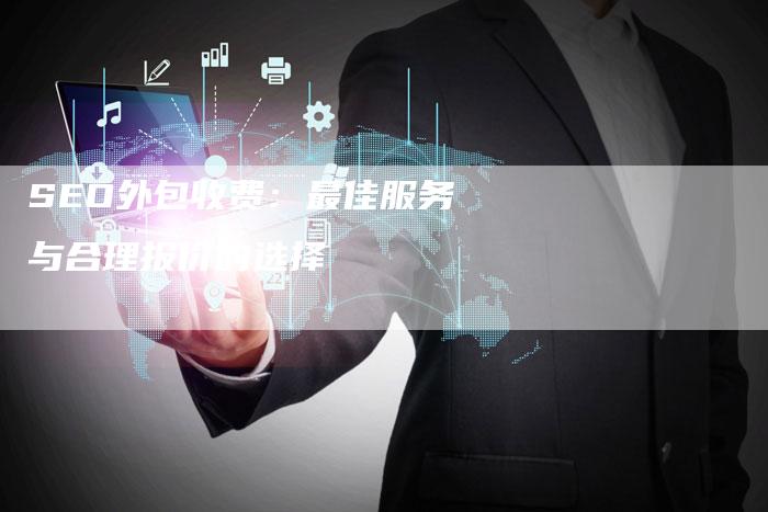 SEO外包收费：最佳服务与合理报价的选择