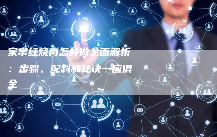 家常红烧肉怎样做全面解析：步骤、配料和秘诀一应俱全-夫唯发布外链网