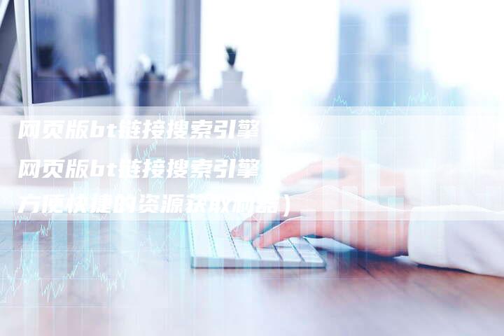 网页版bt链接搜索引擎（网页版bt链接搜索引擎：方便快捷的资源获取利器）-夫唯发布外链网
