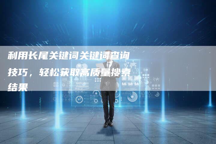 利用长尾关键词关键词查询技巧，轻松获取高质量搜索结果
