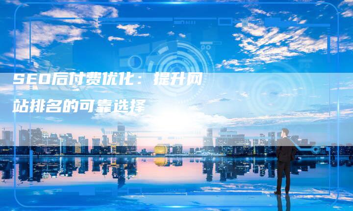 SEO后付费优化：提升网站排名的可靠选择-夫唯发布外链网