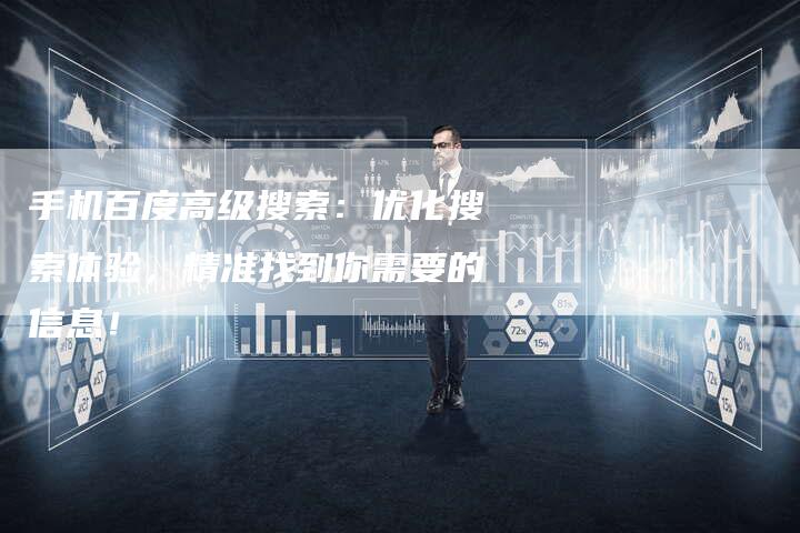 手机百度高级搜索：优化搜索体验，精准找到你需要的信息！